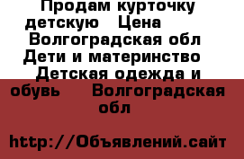 Продам курточку детскую › Цена ­ 800 - Волгоградская обл. Дети и материнство » Детская одежда и обувь   . Волгоградская обл.